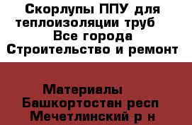 Скорлупы ППУ для теплоизоляции труб. - Все города Строительство и ремонт » Материалы   . Башкортостан респ.,Мечетлинский р-н